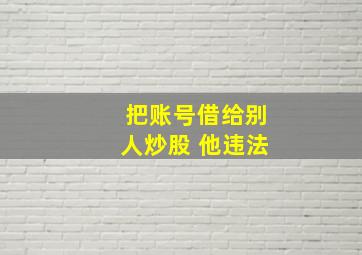 把账号借给别人炒股 他违法